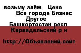 возьму займ › Цена ­ 200 000 - Все города Бизнес » Другое   . Башкортостан респ.,Караидельский р-н